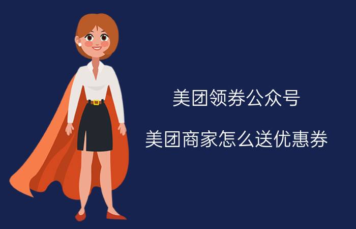 美团领券公众号 美团商家怎么送优惠券？